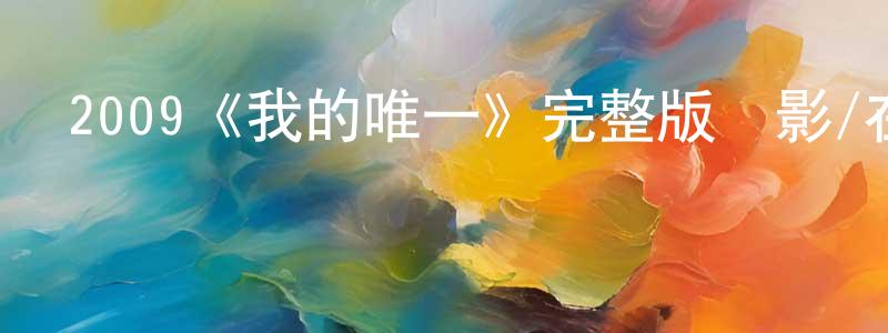 影視迷陳剛中的個人博客,2009《我的唯一》完整版電影/在線觀看/百度云-美劇天堂
